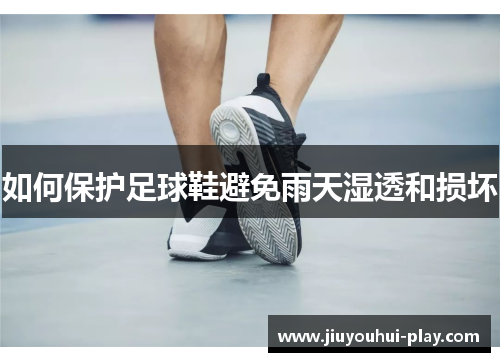 如何保护足球鞋避免雨天湿透和损坏
