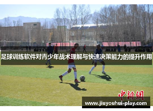 足球训练软件对青少年战术理解与快速决策能力的提升作用