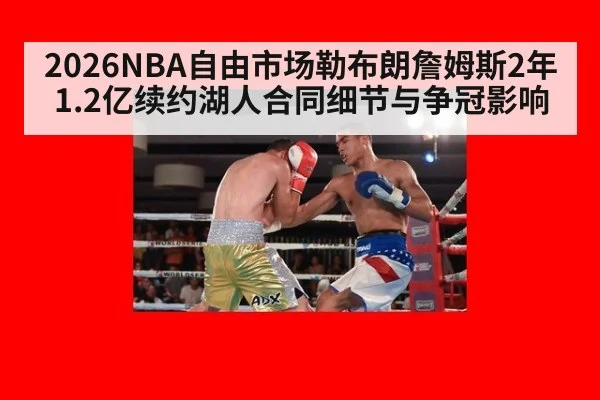 2026NBA自由市场勒布朗詹姆斯2年1.2亿续约湖人合同细节与争冠影响（j9 game）