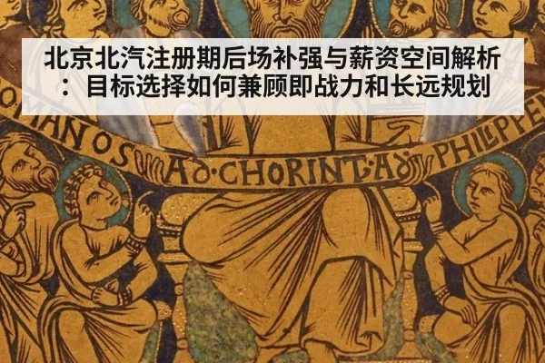 北京北汽注册期后场补强与薪资空间解析：目标选择如何兼顾即战力和长远规划（j9 game）
