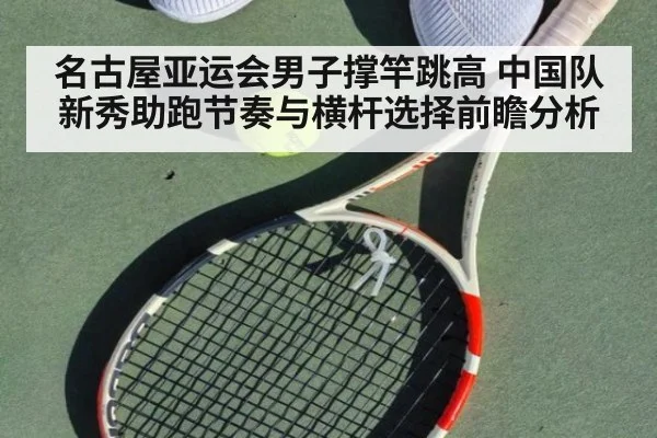 名古屋亚运会男子撑竿跳高 中国队新秀助跑节奏与横杆选择前瞻分析（j9 game）