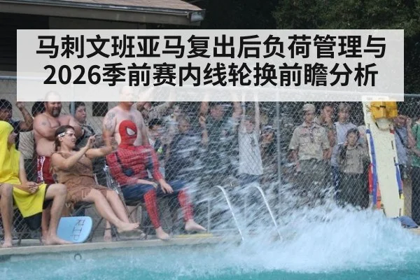 马刺文班亚马复出后负荷管理与2026季前赛内线轮换前瞻分析（j9 game）