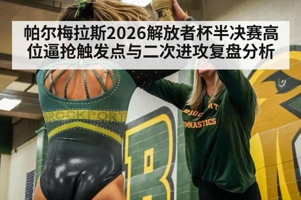 帕尔梅拉斯2026解放者杯半决赛高位逼抢触发点与二次进攻复盘分析（j9 game）