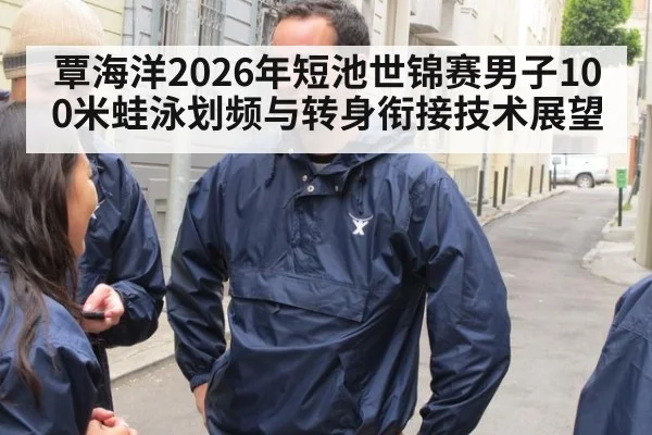 覃海洋2026年短池世锦赛男子100米蛙泳划频与转身衔接技术展望（j9 game）