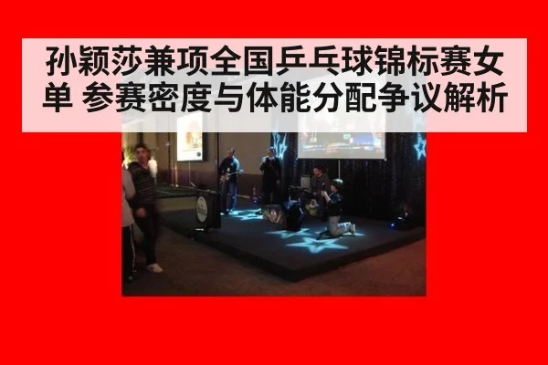 孙颖莎兼项全国乒乓球锦标赛女单 参赛密度与体能分配争议解析