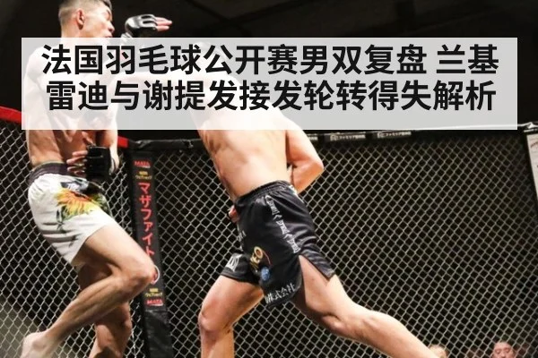 法国羽毛球公开赛男双复盘 兰基雷迪与谢提发接发轮转得失解析