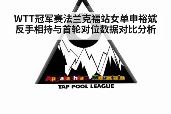 WTT冠军赛法兰克福站女单申裕斌反手相持与首轮对位数据对比分析（j9 game）